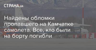 Найдены обломки пропавшего на Камчатке самолета. Все, кто были на борту погибли - strana.ua - Россия - Украина