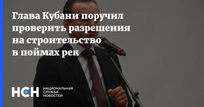 Вениамин Кондратьев - Глава Кубани поручил проверить разрешения на строительство в поймах рек - nsn.fm - Краснодарский край - Кубань