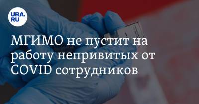 МГИМО не пустит на работу непривитых от COVID сотрудников - ura.news - Москва - Россия