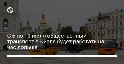 С 6 по 10 июля общественный транспорт в Киеве будет работать на час дольше - liga.net - Украина - Киев