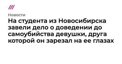 На студента из Новосибирска завели дело о доведении до самоубийства девушки, друга которой он зарезал на ее глазах - tvrain.ru - Новосибирск