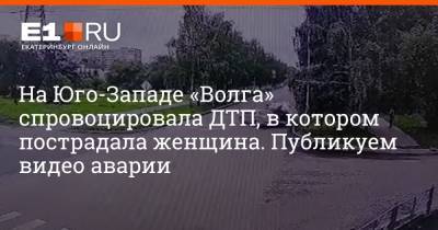 На Юго-Западе «Волга» спровоцировала ДТП, в котором пострадала женщина. Публикуем видео аварии - e1.ru - Екатеринбург