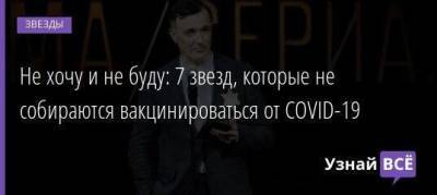 Егор Бероев - Не хочу и не буду: 7 звезд, которые не собираются вакцинироваться от COVID-19 - skuke.net - Москва