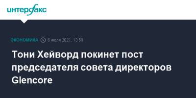 Тони Хейворд покинет пост председателя совета директоров Glencore - interfax.ru - Москва - Китай - Швейцария