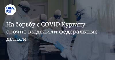 На борьбу с COVID Кургану срочно выделили федеральные деньги - ura.news - Курганская обл.