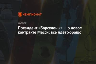 El Chiringuito - Жоан Лапорт - Президент «Барселоны» — о новом контракте Месси: всё идёт хорошо - championat.com - Испания