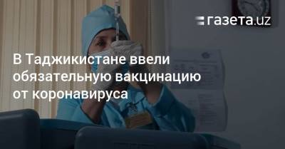 В Таджикистане ввели обязательную вакцинацию от коронавируса - gazeta.uz - Узбекистан - Таджикистан