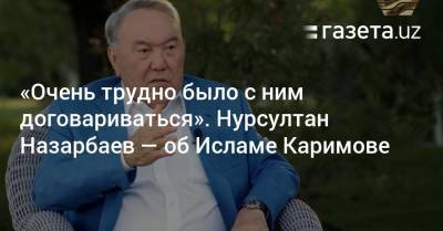 Нурсултан Назарбаев - Ислам Каримов - «Очень трудно было с ним договариваться». Нурсултан Назарбаев — об Исламе Каримове - gazeta.uz - Казахстан - Узбекистан