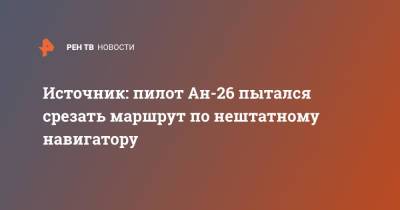 Источник: пилот Ан-26 пытался срезать маршрут по нештатному навигатору - ren.tv - Камчатский край