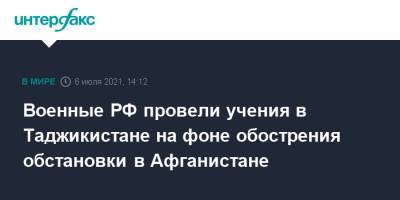 Военные РФ провели учения в Таджикистане на фоне обострения обстановки в Афганистане - interfax.ru - Москва - Россия - Таджикистан - Афганистан