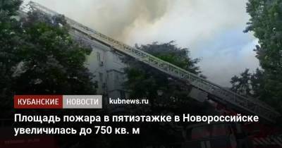 Площадь пожара в пятиэтажке в Новороссийске увеличилась до 750 кв. м - kubnews.ru - Россия - Краснодарский край - Новороссийск