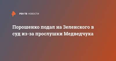 Владимир Зеленский - Петр Порошенко - Виктор Медведчук - Порошенко подал на Зеленского в суд из-за прослушки Медведчука - ren.tv - Украина