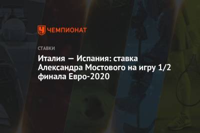 Александр Мостовой - Роберто Манчини - Италия — Испания: ставка Александра Мостового на игру 1/2 финала Евро-2020 - championat.com - Австрия - Россия - Швейцария - Бельгия - Италия - Турция - Испания - Словакия