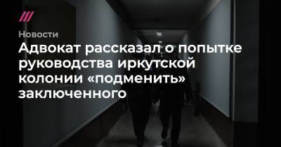 Адвокат рассказал о попытке руководства иркутской колонии «подменить» заключенного - tvrain.ru - Иркутская обл.