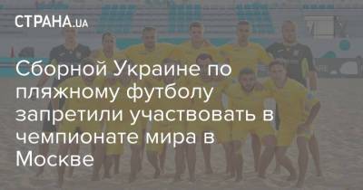 Сборной Украине по пляжному футболу запретили участвовать в чемпионате мира в Москве - strana.ua - Москва - Россия - Украина - Запрет