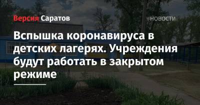 Роман Грибов - Вспышка коронавируса в детских лагерях. Учреждения будут работать в закрытом режиме - nversia.ru - Саратовская обл.