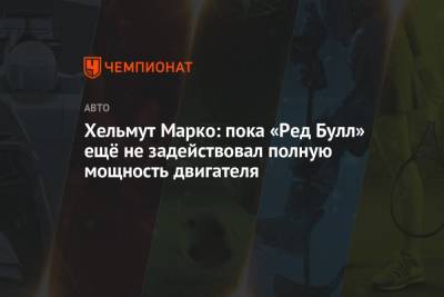 Максим Ферстаппен - Хельмут Марко - Хельмут Марко: пока «Ред Булл» ещё не задействовал полную мощность двигателя - championat.com - Австрия