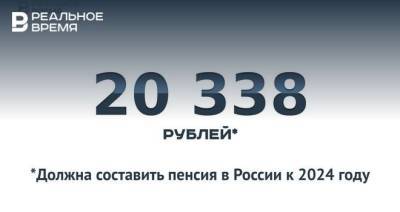 К 2024 году средний размер пенсии в России составит порядка 20 тыс. рублей — это много или мало? - realnoevremya.ru - Россия - респ. Татарстан