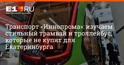 Дмитрий Емельянов - Транспорт «Иннопрома»: изучаем стильный трамвай и троллейбус, которые не купят для Екатеринбурга - e1.ru - Екатеринбург