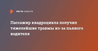 Пассажир квадроцикла получил тяжелейшие травмы из-за пьяного водителя - ren.tv - Москва - респ. Татарстан