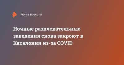 Ночные развлекательные заведения снова закроют в Каталонии из-за COVID - ren.tv - Испания - Каталония