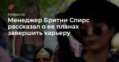 Бритни Спирс - Джейми Спирс - Менеджер Бритни Спирс рассказал о ее планах завершить карьеру - tvrain.ru
