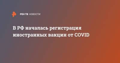 Михаил Мурашко - В РФ началась регистрация иностранных вакцин от COVID - ren.tv - Россия - Новосибирск
