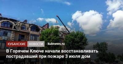 В Горячем Ключе начали восстанавливать пострадавший при пожаре 3 июля дом - kubnews.ru - Краснодарский край