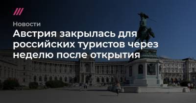 Австрия закрылась для российских туристов через неделю после открытия - tvrain.ru - Австрия - Россия