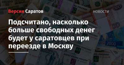 Подсчитано, насколько больше свободных денег будет у саратовцев при переезде в Москву - nversia.ru - Москва - Россия - Саратов