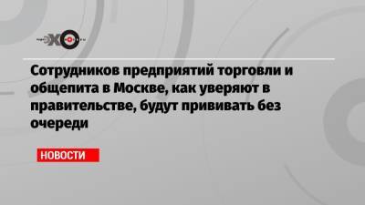 Виктор Евтухов - Сотрудников предприятий торговли и общепита в Москве, как уверяют в правительстве, будут прививать без очереди - echo.msk.ru - Москва