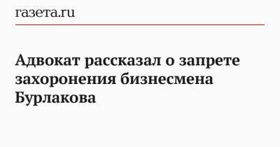 Олег Бурлаков - Адвокат рассказал о запрете захоронения бизнесмена Бурлакова - gazeta.ru