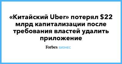 «Китайский Uber» потерял $22 млрд капитализации после требования властей удалить приложение - forbes.ru - Китай