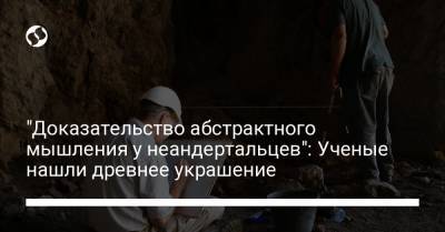 "Доказательство абстрактного мышления у неандертальцев": Ученые нашли древнее украшение - liga.net - Украина