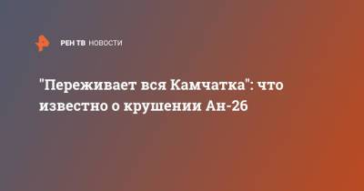 "Переживает вся Камчатка": что известно о крушении Ан-26 - ren.tv - Камчатский край - Петропавловск-Камчатский