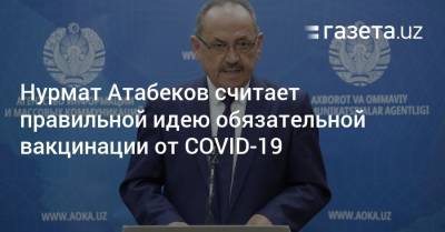 Нурмат Атабеков считает правильной идею обязательной вакцинации от COVID-19 - gazeta.uz - Узбекистан