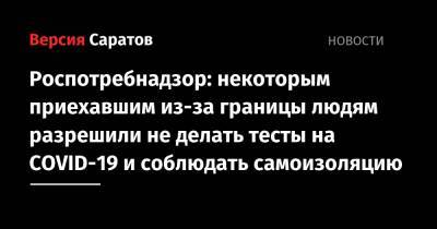 Роспотребнадзор: некоторым приехавшим из-за границы людям разрешили не делать тесты на COVID-19 и не соблюдать самоизоляцию - nversia.ru - Россия