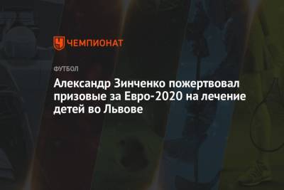 Александр Зинченко - Александр Зинченко пожертвовал призовые за Евро-2020 на лечение детей во Львове - championat.com - Украина - Англия - Италия - Львов - Лондон - Германия - Дания