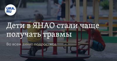 Дети в ЯНАО стали чаще получать травмы. Во всем винят подростков - ura.news - окр. Янао