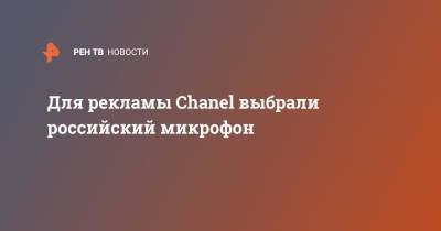 Chanel - Для рекламы Chanel выбрали российский микрофон - ren.tv - Россия - Тула
