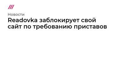 Readovka заблокирует свой сайт по требованию приставов - tvrain.ru