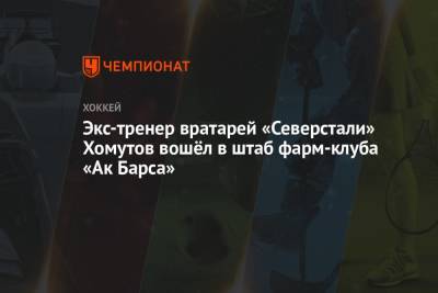 Экс-тренер вратарей «Северстали» Хомутов вошёл в штаб фарм-клуба «Ак Барса» - championat.com - Санкт-Петербург - Казань - Череповец