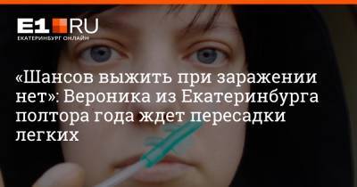 «Шансов выжить при заражении нет»: Вероника из Екатеринбурга полтора года ждет пересадки легких - e1.ru - Москва - Екатеринбург