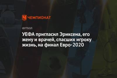 Кристиан Эриксен - УЕФА пригласил Эриксена, его жену и врачей, спасших игроку жизнь, на финал Евро-2020 - championat.com - Финляндия - Дания