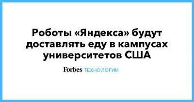 Роботы «Яндекса» будут доставлять еду в кампусах университетов США - forbes.ru - США