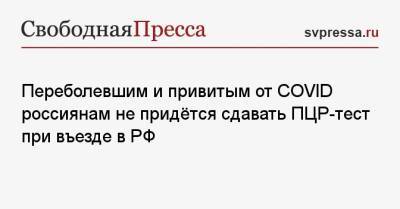 Переболевшим и привитым от COVID россиянам не придётся сдавать ПЦР-тест при въезде в РФ - svpressa.ru - Россия