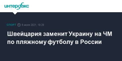 Швейцария заменит Украину на ЧМ по пляжному футболу в России - sport-interfax.ru - Москва - Россия - Украина - Швейцария