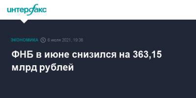 ФНБ в июне снизился на 363,15 млрд рублей - interfax.ru - Москва