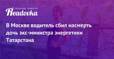 В Москве водитель сбил насмерть дочь экс-министра энергетики Татарстана - readovka.news - Москва - Санкт-Петербург - респ. Татарстан