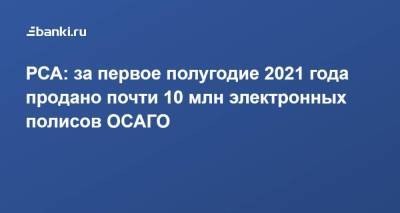 РСА: за первое полугодие 2021 года продано почти 10 млн электронных полисов ОСАГО - smartmoney.one - Москва - Россия - Санкт-Петербург - Краснодарский край - Московская обл. - Свердловская обл.